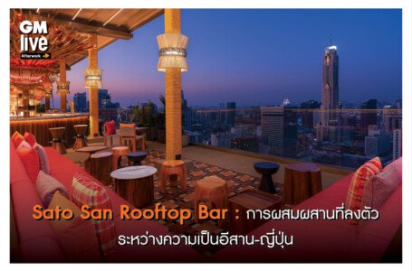 ‘Sato San Rooftop Bar: การผสมผสานที่ลงตัวระหว่างความเป็นอีสาน-ญี่ปุ่น’