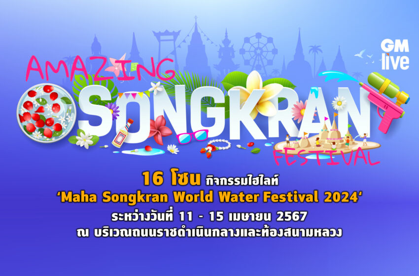  16 โซนกิจกรรมไฮไลท์  ‘Maha Songkran World Water Festival 2024