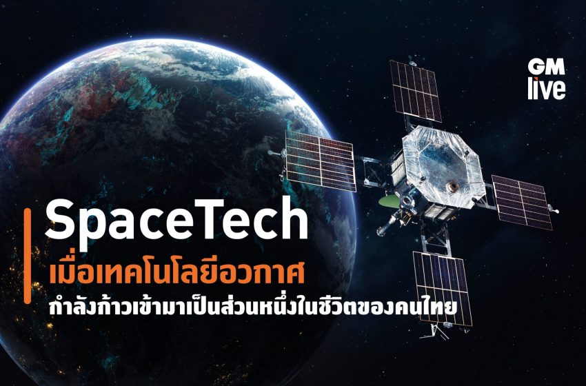  SpaceTech เมื่อเทคโนโลยีอวกาศกำลังก้าวเข้ามาเป็นส่วนหนึ่งในชีวิตของคนไทย