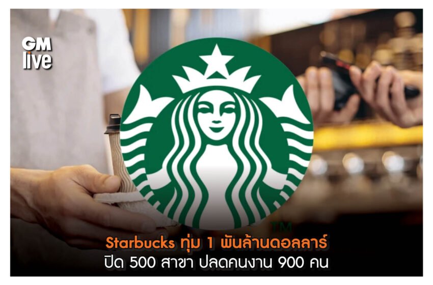  Starbucks ทุ่ม 1 พันล้านดอลลาร์ ปิด 500 สาขา ปลดคนงาน 900 คน