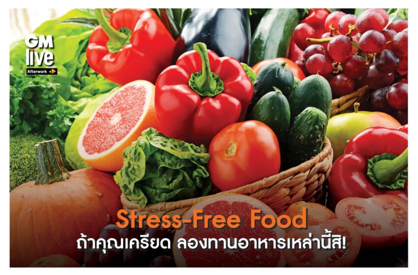  ‘Stress-Free Food: ถ้าคุณเครียด ลองทานอาหารเหล่านี้สิ!’