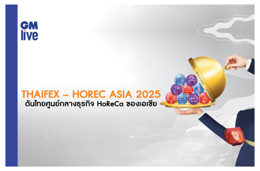  THAIFEX – HOREC ASIA 2025 ดันไทยเป็นศูนย์กลางธุรกิจ HoReCa ของเอเชีย