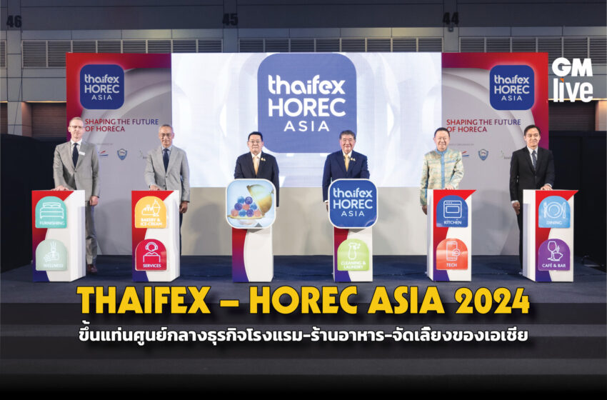  THAIFEX – HOREC ASIA 2024 ขึ้นแท่นศูนย์กลางธุรกิจโรงแรม-ร้านอาหาร-จัดเลี้ยงของเอเชีย