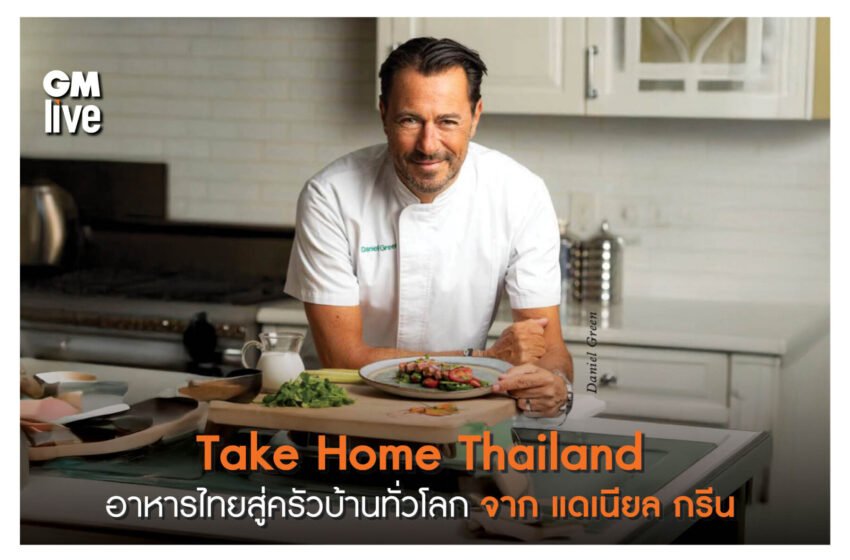  Take Home Thailand นำหัวใจของอาหารไทยสู่ครัวบ้านทั่วโลก จาก แดเนียล กรีน