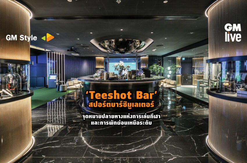  ‘Teeshot Bar’ สปอร์ตบาร์ซิมูเลเตอร์ จุดหมายปลายทางแห่งการเล่นกีฬาและการพักผ่อนเหนือระดับ