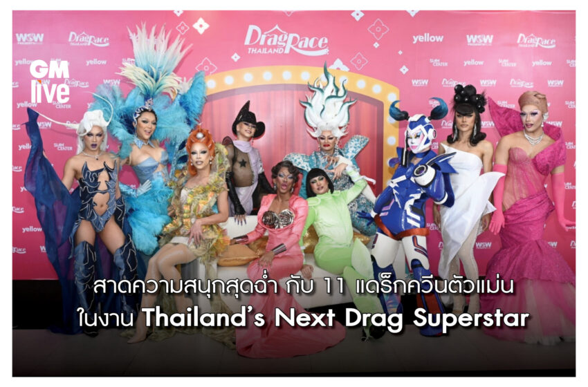  ‘สาดความสนุกสุดฉ่ำ กับ 11 แดร็กควีนตัวแม่น ในงาน Thailand’s Next Drag Superstar’