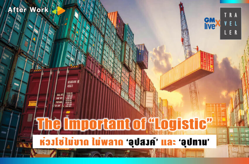  The Important of “Logistic”: ห่วงโซ่ไม่ขาด ไม่พลาด ‘อุปสงค์’ และ ‘อุปทาน