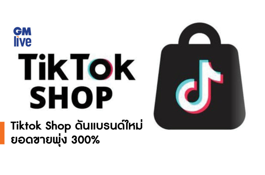  ‘Tiktok Shop ดันแบรนด์ใหม่ ยอดขายพุ่ง 300%’