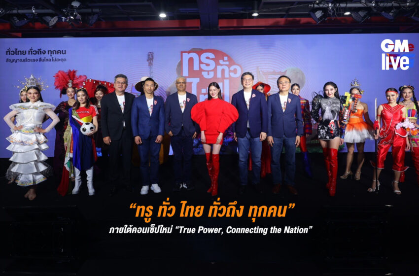  “ทรู ทั่ว ไทย ทั่วถึง ทุกคน” ภายใต้คอนเซ็ปใหม่ “True Power, Connecting the Nation”