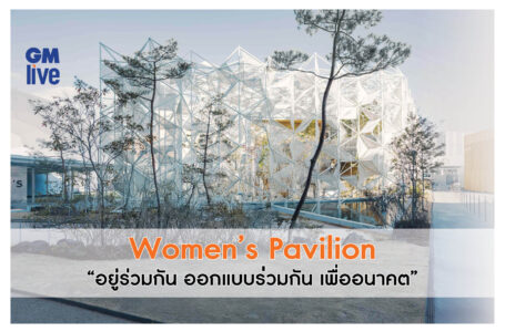 Women’s Pavilion คำประกาศที่ทรงพลัง “อยู่ร่วมกัน ออกแบบร่วมกัน เพื่ออนาคต” ในExpo 2025 โอซาก้า คันไซ ญี่ปุ่น