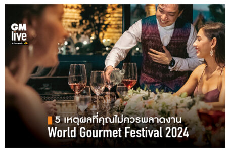 5 เหตุผลที่คุณไม่ควรพลาดงาน World Gourmet Festival ประจำปีนี้