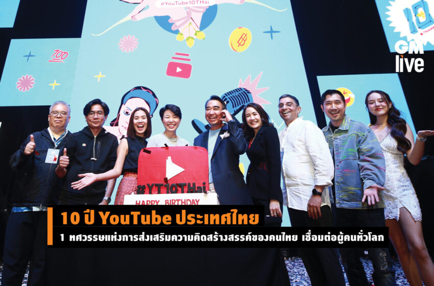  10 ปี YouTube ประเทศไทย 1 ทศวรรษแห่งการส่งเสริมความคิดสร้างสรรค์ของคนไทย เชื่อมต่อผู้คนทั่วโลก