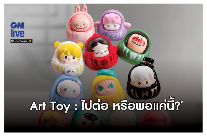  ‘Art Toy: ไปต่อ หรือพอแค่นี้?’