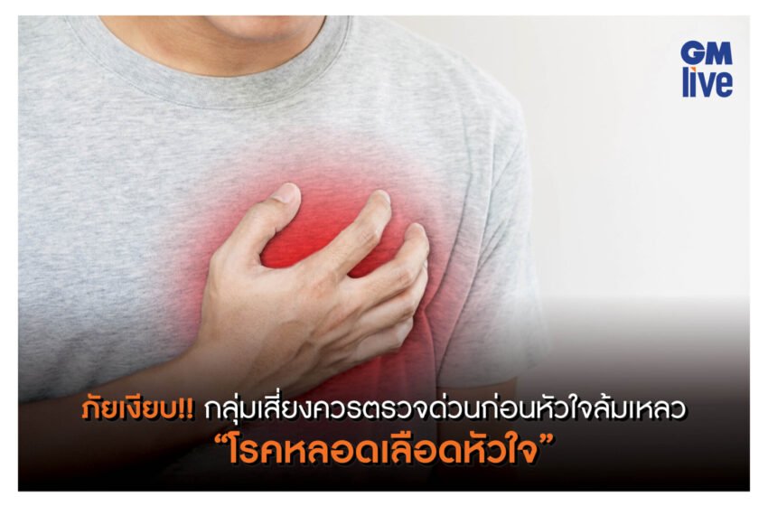 “โรคหลอดเลือดหัวใจ” ภัยเงียบ กลุ่มเสี่ยงควรตรวจด่วนก่อนหัวใจล้มเหลว