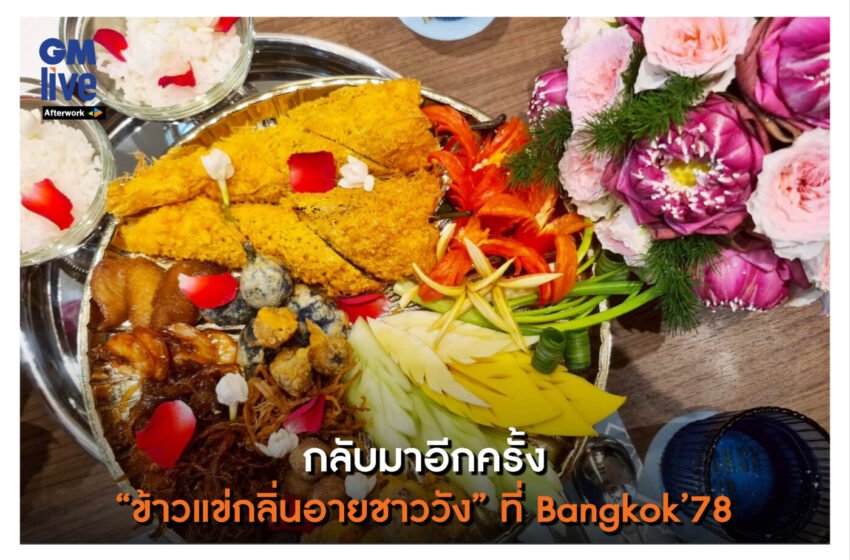  ‘กลับมาอีกครั้ง กับ “ข้าวแข่กลิ่นอายชาววัง’ ที่ Bangkok’78’