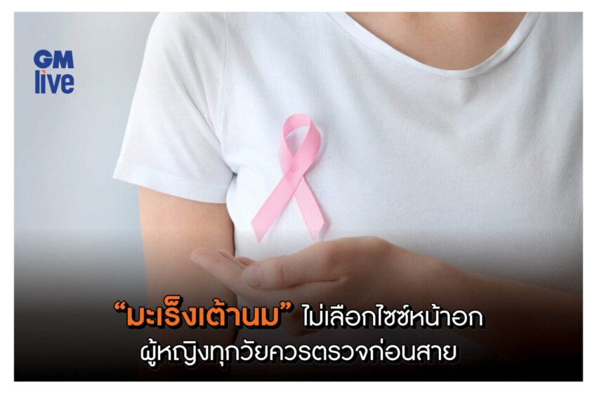  “มะเร็งเต้านม” ไม่เลือกไซซ์หน้าอก ผู้หญิงทุกวัยควรตรวจก่อนสาย