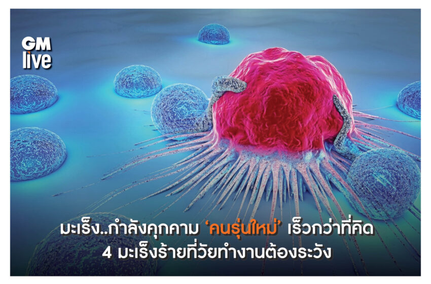  มะเร็ง..กำลังคุกคาม ‘คนรุ่นใหม่’ เร็วกว่าที่คิด