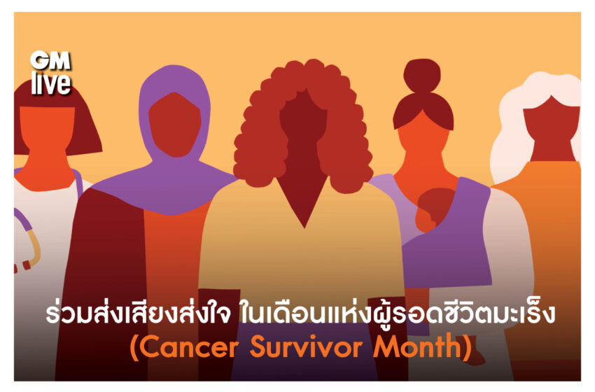  ‘ร่วมส่งเสียงส่งใจ ในเดือนแห่งผู้รอดชีวิตมะเร็ง (Cancer Survivor Month)’