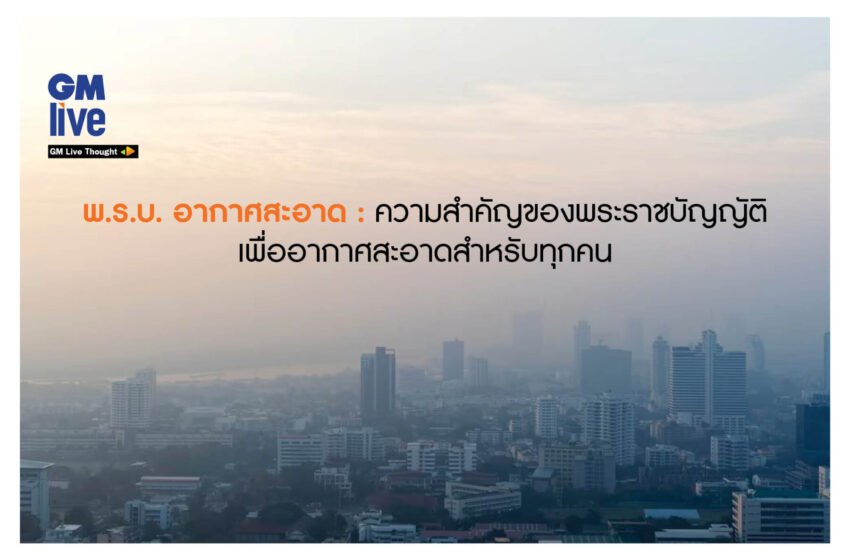  ‘พ.ร.บ. อากาศสะอาด: ความสำคัญของพระราชบัญญัติเพื่ออากาศสะอาดสำหรับทุกคน’