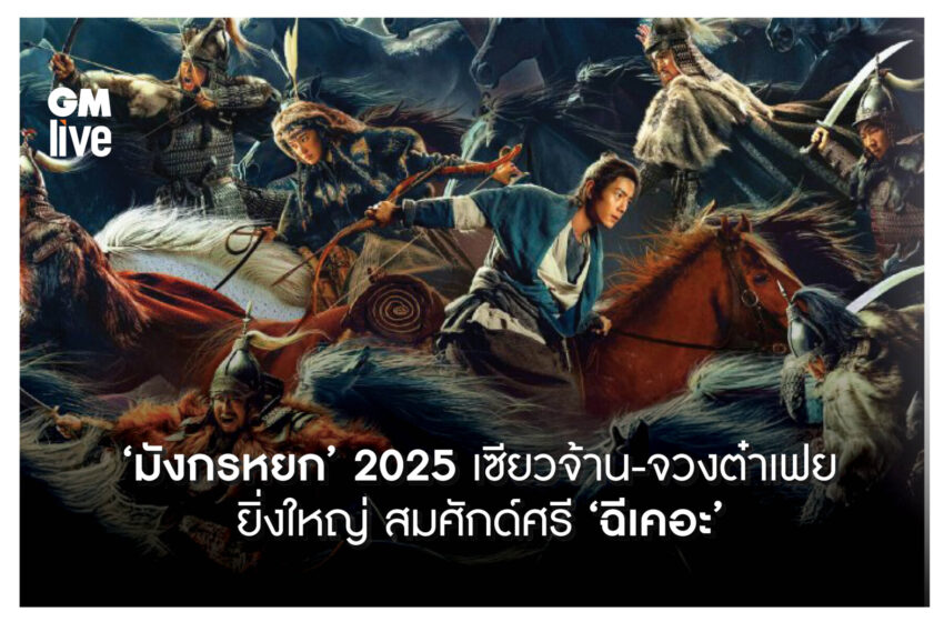  ‘มังกรหยก’ 2025 เซียวจ้าน-จวงต๋าเฟย ยิ่งใหญ่ สมศักด์ศรี ‘ฉีเคอะ’ Legends Of The Condor Heroes : The Gallants มังกรหยก จอมยุทธ์ผู้ยิ่งใหญ่