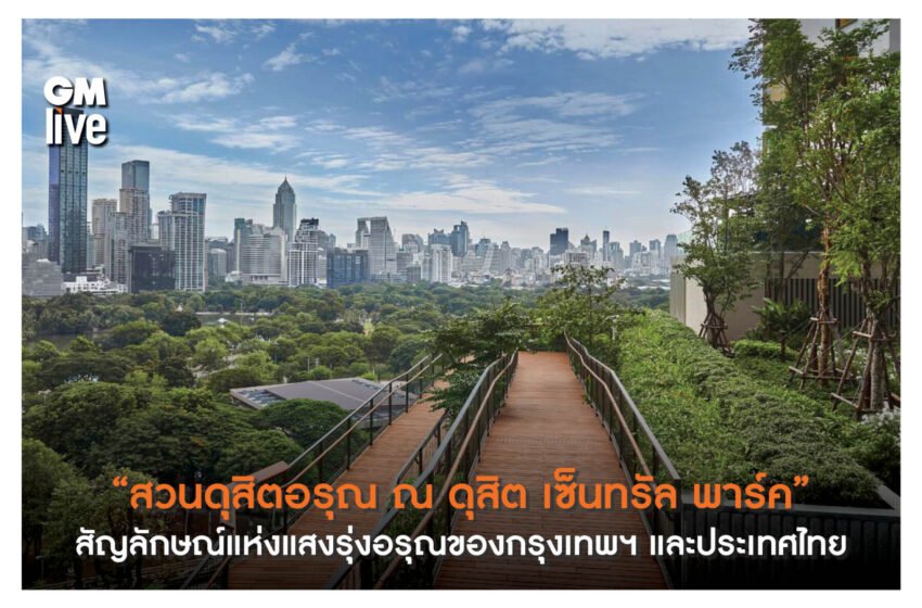  “สวนดุสิตอรุณ ณ ดุสิต เซ็นทรัล พาร์ค” สัญลักษณ์แห่งแสงรุ่งอรุณของกรุงเทพฯ และประเทศไทย