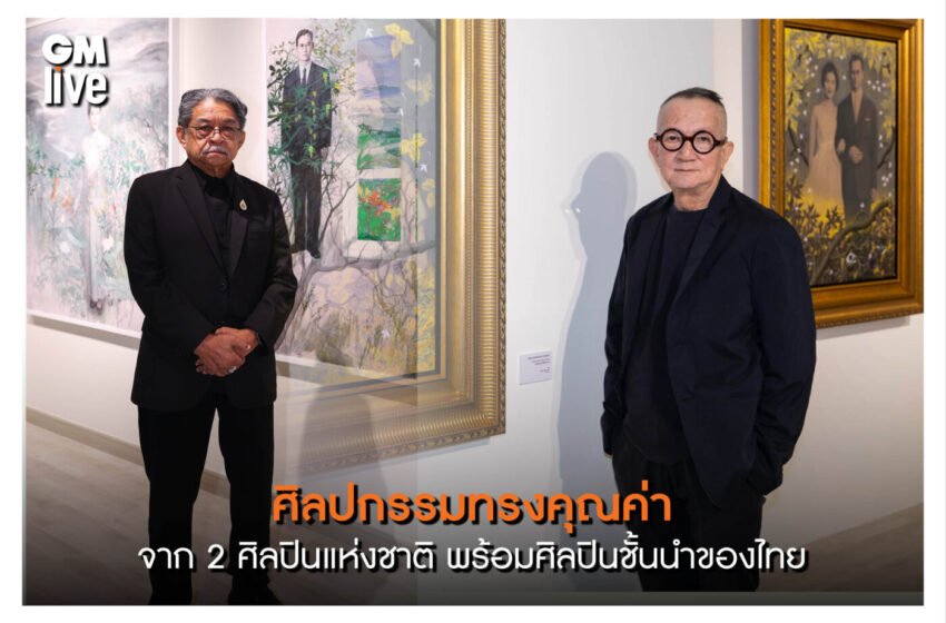  ศิลปกรรมทรงคุณค่า จาก2 ศิลปินแห่งชาติ พร้อมศิลปินชั้นนำของไทย ในนิทรรศการ “น้อมรำลึกในพระมหากรุณาธิคุณ แห่งสมเด็จพระบรมราชชนนีพันปีหลวง”