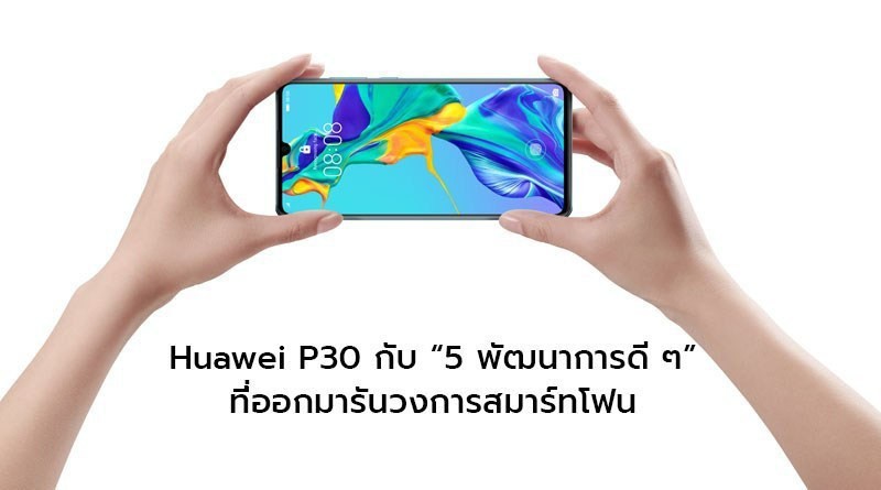  Huawei P30 กับ “5 พัฒนาการดี ๆ” ที่ออกมารันวงการสมาร์ทโฟน