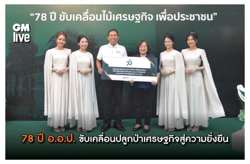  78 ปี อ.อ.ป. ขับเคลื่อนปลูกป่าเศรษฐกิจสู่ความยั่งยืน