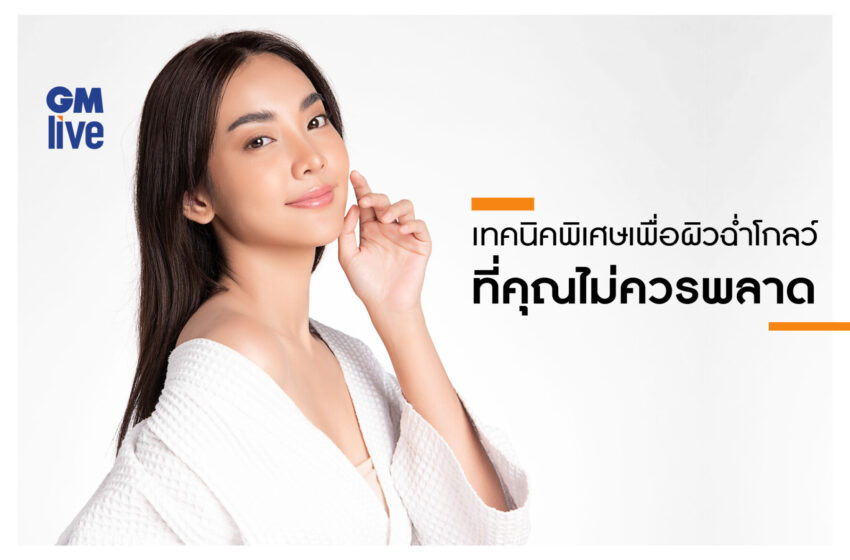  ‘เทคนิคพิเศษเพื่อผิวฉ่ำโกลว์ที่คุณไม่ควรพลาด’