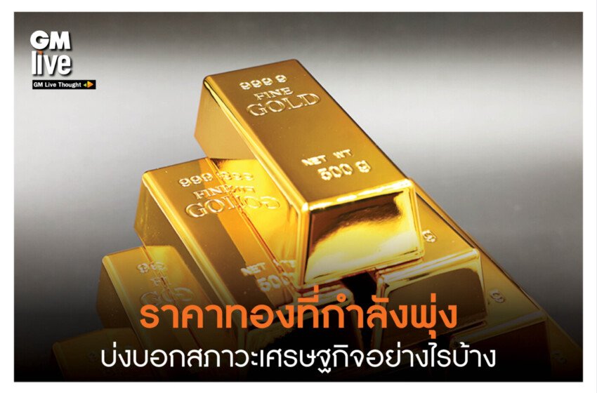  ‘ราคาทองที่กำลังพุ่ง บ่งบอกสภาวะเศรษฐกิจอย่างไรบ้าง’