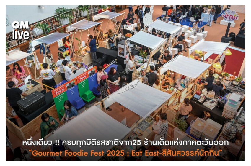  หนึ่งเดียว !! ครบทุกมิติรสชาติจาก25 ร้านเด็ด แห่งภาคตะวันออก “Gourmet Foodie Fest 2025 : Eat East-สีสันสวรรค์นักกิน”