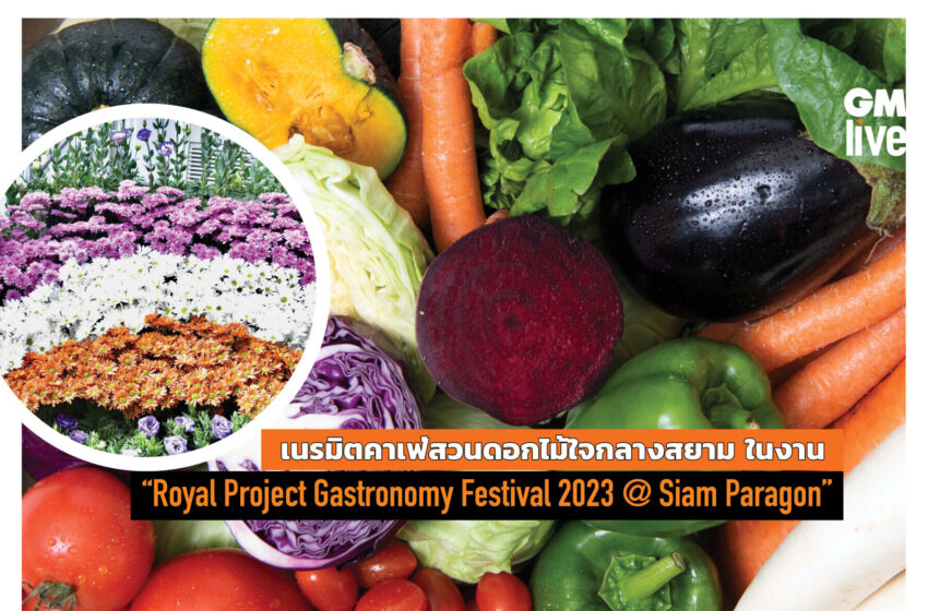  เนรมิตคาเฟ่สวนดอกไม้ใจกลางสยาม  ในงาน “Royal Project Gastronomy Festival 2023 @ Siam Paragon”