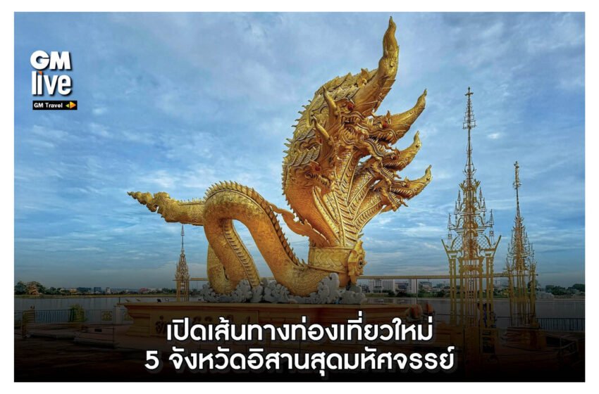  ‘เปิดเส้นทางท่องเที่ยวใหม่ 5 จังหวัดอิสานสุดมหัศจรรย์’