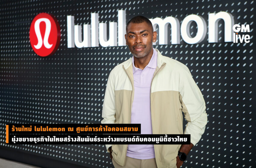  ร้านใหม่ lululemon ณ ศูนย์การค้าไอคอนสยาม มุ่งขยายธุรกิจในไทยสร้างสัมพันธ์ระหว่างแบรนด์กับคอมมูนิตี้ชาวไทย