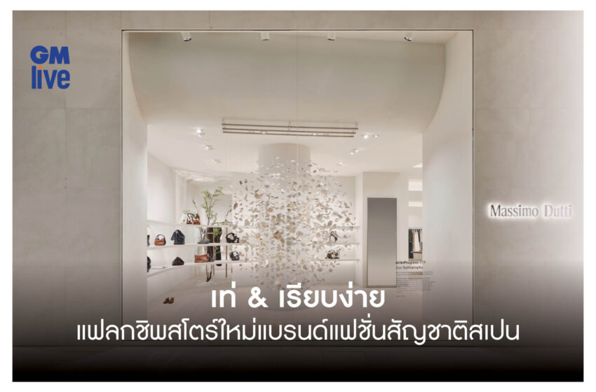  เท่ เรียบง่าย เป็นธรรมชาติ สะอาดตา แฟลกชิพสโตร์คอนเซปต์ใหม่ Massimo Dutti แบรนด์แฟชั่นสัญชาติสเปน