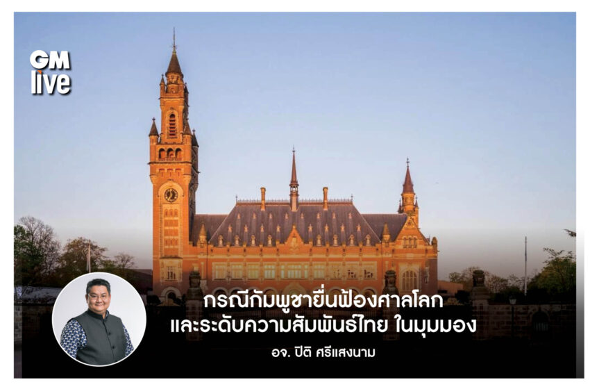  ‘กรณีกัมพูชายื่นฟ้องศาลโลก และระดับความสัมพันธ์ไทย ในมุมมองอ. ปิติ ศรีแสงนาม’