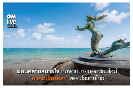 ‘ผ่อนคลายสบายใจ กับจุดหมายยอดนิยมใหม่ “ภาคตะวันออก” ของประเทศไทย’