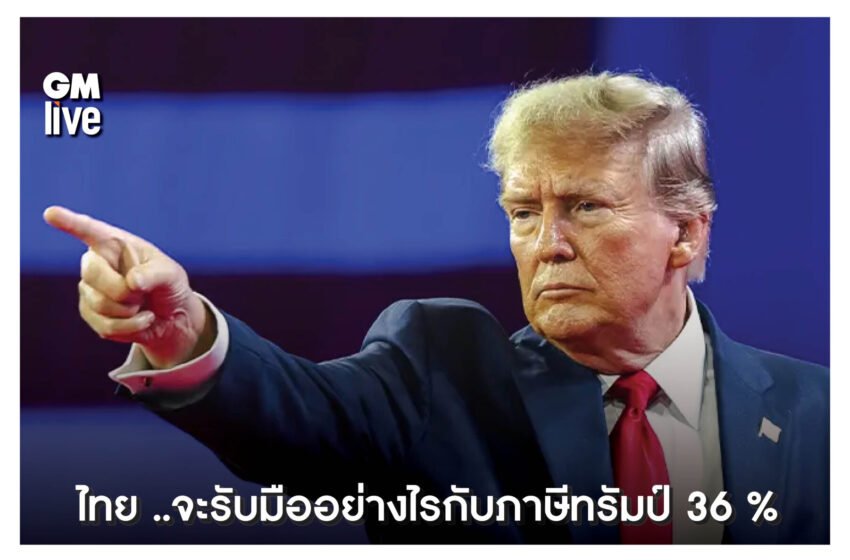  ไทย ..จะรับมืออย่างไรกับภาษีทรัมป์ 36 %