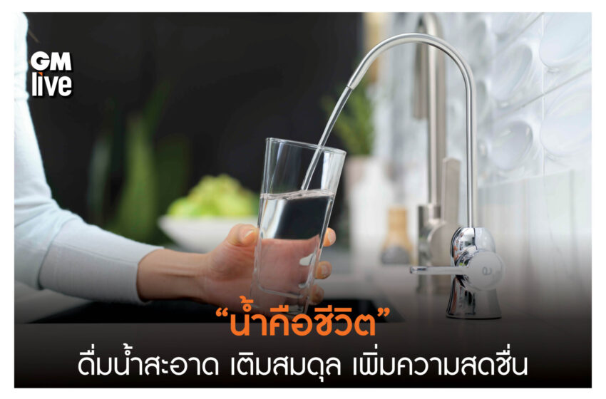  “น้ำคือชีวิต” ดื่มน้ำสะอาด เติมสมดุล เพิ่มความสดชื่น