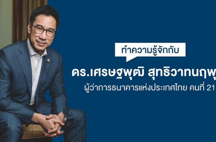  ทำความรู้จักกับ ดร.เศรษฐพุฒิ สุทธิวาทนฤพุฒิ ผู้ว่าการธนาคารแห่งประเทศไทย คนที่ 21