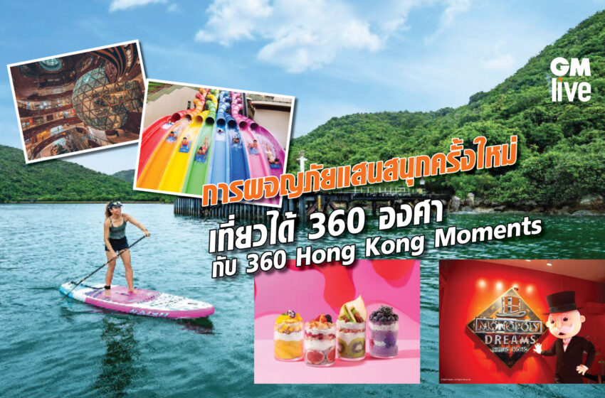  การผจญภัยแสนสนุกครั้งใหม่ เที่ยวได้ 360 องศา กับ ‘360 Hong Kong Moments’