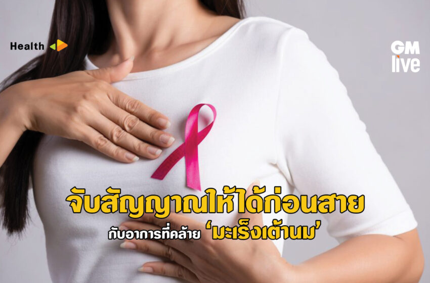  จับสัญญาณให้ได้ก่อนสาย กับอาการที่คล้าย ‘มะเร็งเต้านม’