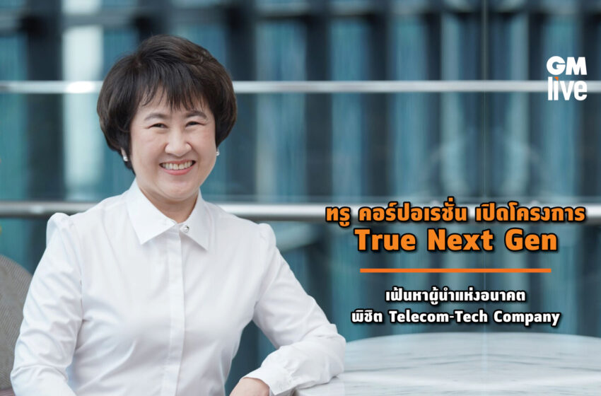  ทรู คอร์ปอเรชั่น เปิดโครงการ True Next Gen เฟ้นหาผู้นำแห่งอนาคต พิชิต Telecom-Tech Company