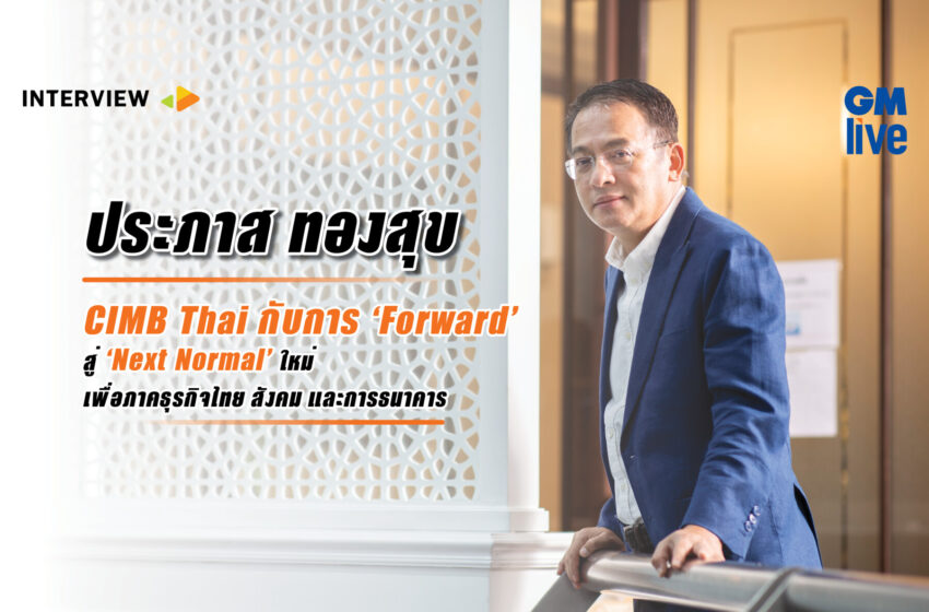  ประภาส ทองสุข: CIMB Thai กับการ ‘Forward’ สู่ ‘Next Normal’ ใหม่ เพื่อภาคธุรกิจไทย สังคม และการธนาคาร