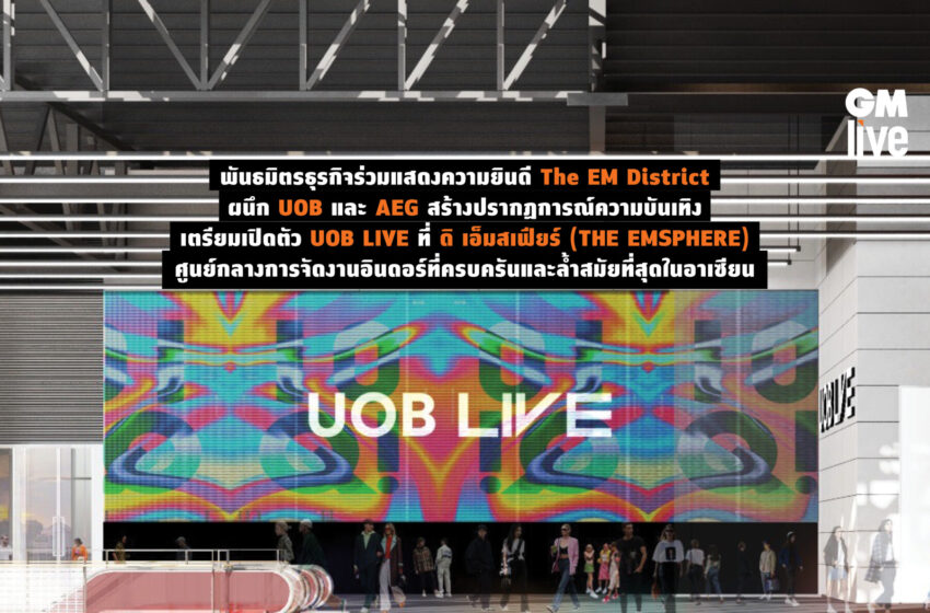  พันธมิตรธุรกิจร่วมแสดงความยินดี The EM Districtผนึก UOB และ AEG สร้างปรากฏการณ์ความบันเทิง เตรียมเปิดตัว UOB LIVE ที่ ดิ เอ็มสเฟียร์ (THE EMSPHERE) ศูนย์กลางการจัดงานอินดอร์ที่ครบครันและล้ำสมัยที่สุดในอาเซียน