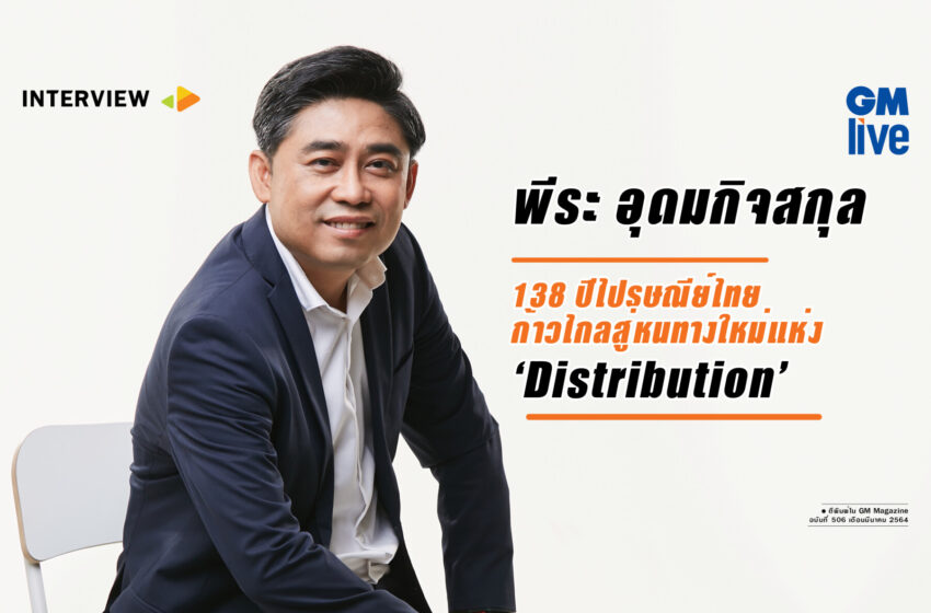  พีระ อุดมกิจสกุล : 138 ปีไปรษณีย์ไทย ก้าวไกลสู่หนทางใหม่แห่ง ‘Distribution’