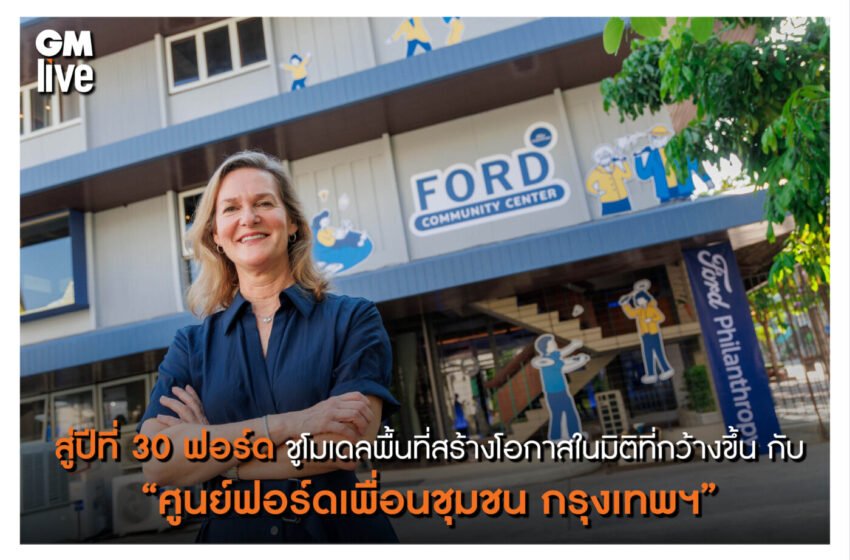  สู่ปีที่ 30ฟอร์ด ชูโมเดลพื้นที่สร้างโอกาสในมิติที่กว้างขึ้น กับ “ศูนย์ฟอร์ดเพื่อนชุมชน กรุงเทพฯ” ภายใต้แนวคิด ‘Adaptive Reuse’