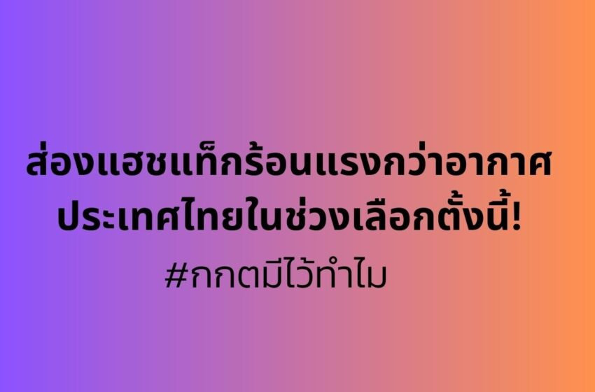  กกตมีไว้ทำไม ส่องแฮชแท็กร้อนแรงกว่าอากาศประเทศไทยในช่วงเลือกตั้งนี้!