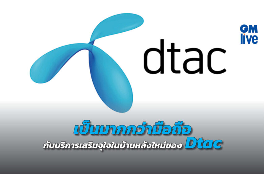  ‘เป็นมากกว่ามือถือ กับบริการเสริมจุใจในบ้านหลังใหม่ของ Dtac’