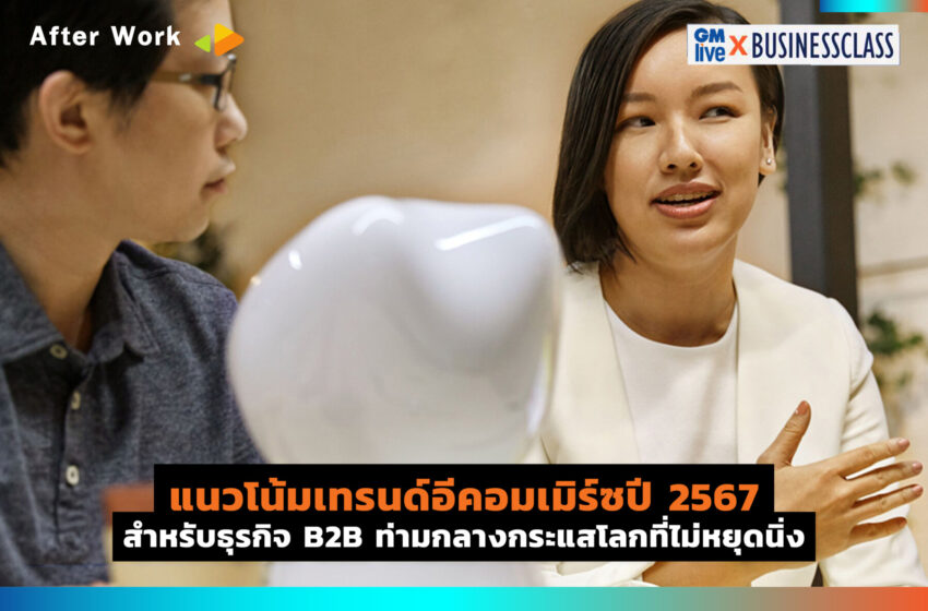  แนวโน้มเทรนด์อีคอมเมิร์ซปี 2567 สำหรับธุรกิจ B2B ท่ามกลางกระแสโลกที่ไม่หยุดนิ่ง